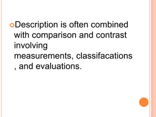 Description is often combined
with comparison and contrast
involving
measurements, classifacations
, and evaluations.
 