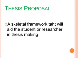 THESIS PROPOSAL
A skeletal framework taht will
aid the student or researcher
in thesis making
 