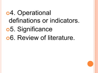 4. Operational
definations or indicators.
5. Significance
6. Review of literature.
 