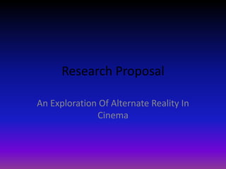 Research Proposal 
An Exploration Of Alternate Reality In 
Cinema 
 