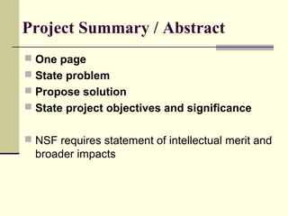 Project Summary / Abstract
 One page
 State problem
 Propose solution
 State project objectives and significance
 NSF requires statement of intellectual merit and
broader impacts
 