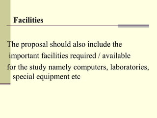 Facilities
The proposal should also include the
 important facilities required / available 
for the study namely computers, laboratories, 
special equipment etc 
 