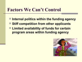 Factors We Can’t Control
 Internal politics within the funding agency
 Stiff competition from other applicants
 Limited availability of funds for certain
program areas within funding agency
 