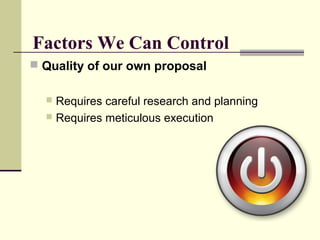 Factors We Can Control
 Quality of our own proposal
 Requires careful research and planning
 Requires meticulous execution
 