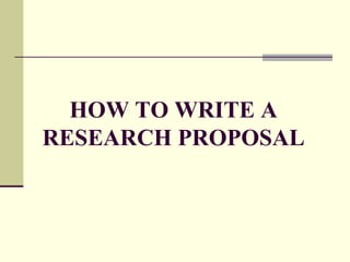 HOW TO WRITE A
RESEARCH PROPOSAL
 