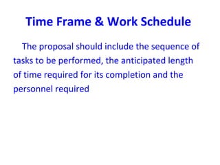 Time Frame & Work Schedule
The proposal should include the sequence of
tasks to be performed, the anticipated length
of time required for its completion and the
personnel required
 