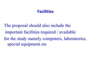 Facilities
The proposal should also include the
 important facilities required / available 
for the study namely computers, laboratories, 
special equipment etc 
 