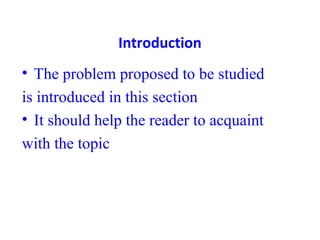 Introduction
• The problem proposed to be studied
is introduced in this section
• It should help the reader to acquaint
with the topic
 