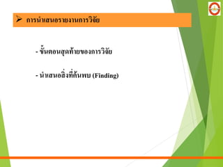 - ขั้นตอนสุดท้ายของการวิจัย
- นาเสนอสิ่งที่ค้นพบ (Finding)
 การนาเสนอรายงานการวิจัย
 