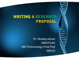 WRITING A RESEARCH
PROPOSAL
Dr. Mustaq Adnan
MRCP(UK)
MD Pulmonology Final Part
NIDCH
 