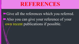 REFERENCES
Give all the references which you referred.
Also you can give your reference of your
own recent publications if possible.
 