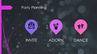 Party Planning
INVITE ADORN DANCE
 