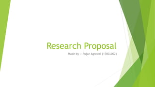 Research Proposal
Made by :- Pujan Agrawal (17BCL002)
 