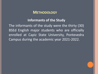 METHODOLOGY
Informants of the Study
The informants of the study were the thirty (30)
BSEd English major students who are officially
enrolled at Capiz State University, Pontevedra
Campus during the academic year 2021-2022.
 
