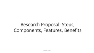 Research Proposal: Steps,
Components, Features, Benefits
Dr. Irfan ul haq
 