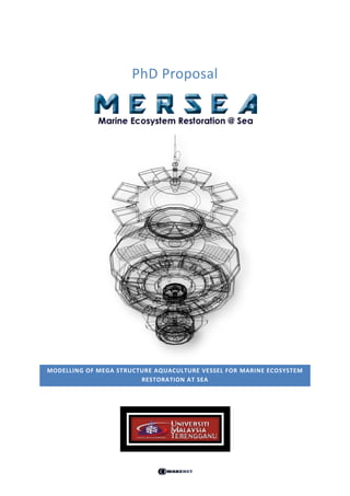 PhD Proposal




MODELLING OF MEGA STRUCTURE AQUACULTURE VESSEL FOR MARINE ECOSYSTEM
                        RESTORATION AT SEA
 