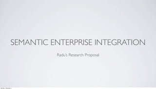 SEMANTIC ENTERPRISE INTEGRATION
                              Radu’s Research Proposal




Saturday, 3 December 11
 