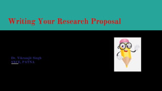 Writing Your Research Proposal
Dr. Vikramjit Singh
SXCE, PATNA
 