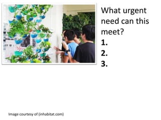 What urgent
need can this
meet?
1.
2.
3.

Image courtesy of (inhabitat.com)

 