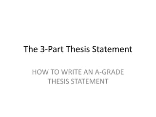The 3-Part Thesis Statement
HOW TO WRITE AN A-GRADE
THESIS STATEMENT

 