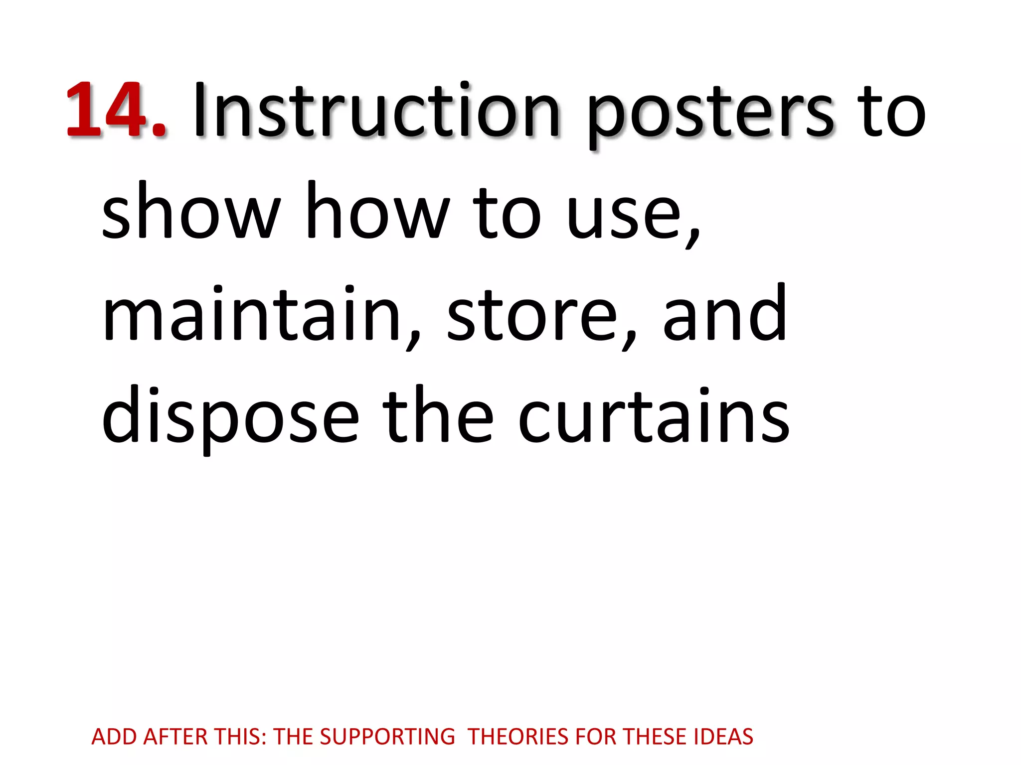 14. Instruction posters to
show how to use,
maintain, store, and
dispose the curtains

ADD AFTER THIS: THE SUPPORTING THEORIES FOR THESE IDEAS

 