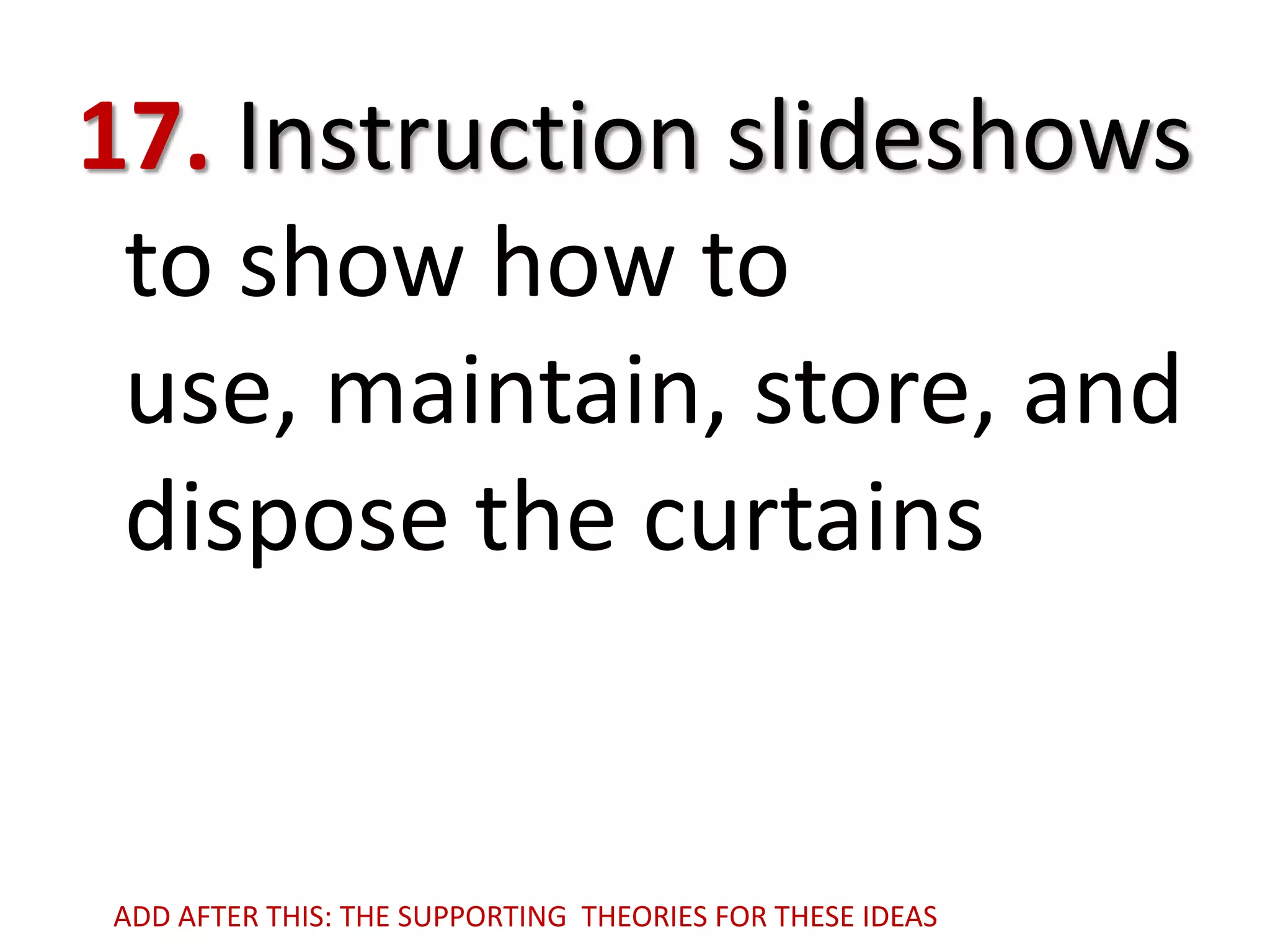 17. Instruction slideshows
to show how to
use, maintain, store, and
dispose the curtains

ADD AFTER THIS: THE SUPPORTING THEORIES FOR THESE IDEAS

 