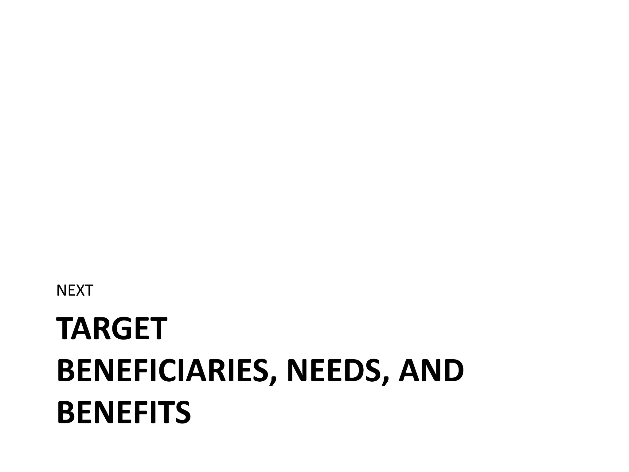 NEXT

TARGET
BENEFICIARIES, NEEDS, AND
BENEFITS

 
