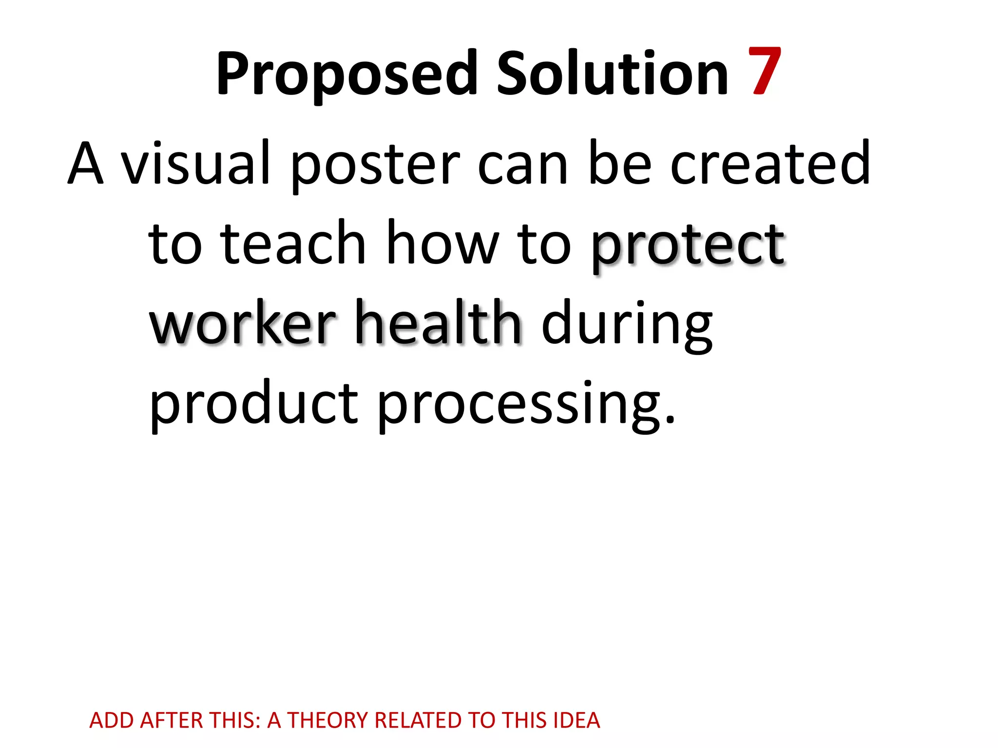 Proposed Solution 7
A visual poster can be created
to teach how to protect
worker health during
product processing.

ADD AFTER THIS: A THEORY RELATED TO THIS IDEA

 