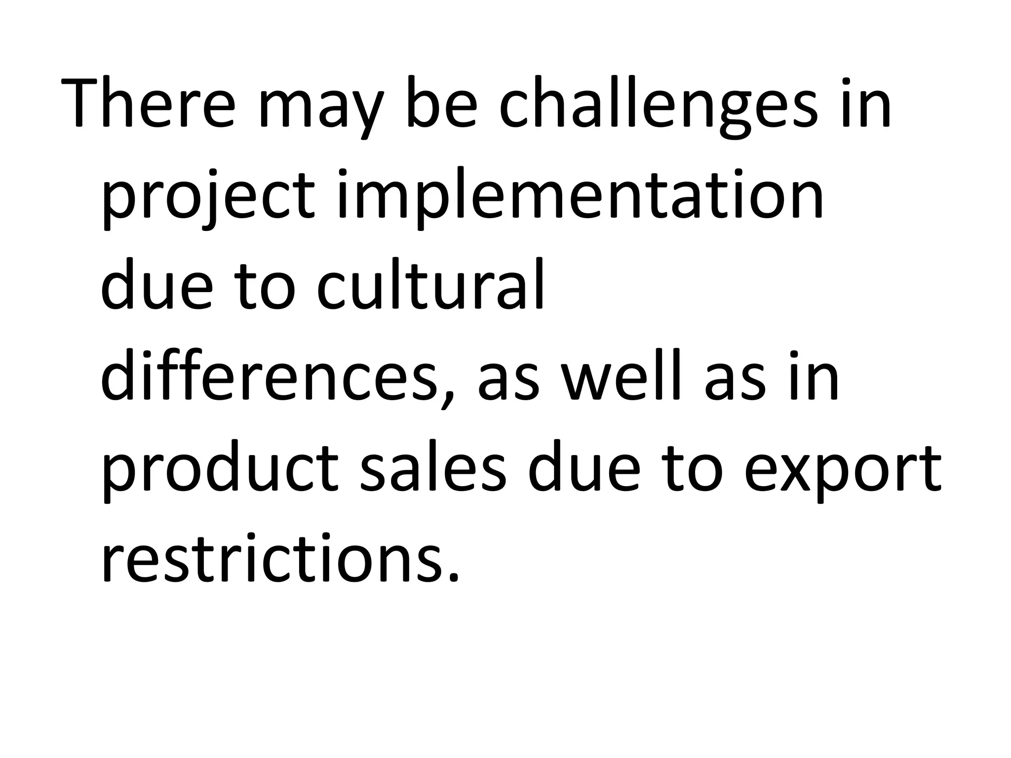 There may be challenges in
project implementation
due to cultural
differences, as well as in
product sales due to export
restrictions.

 