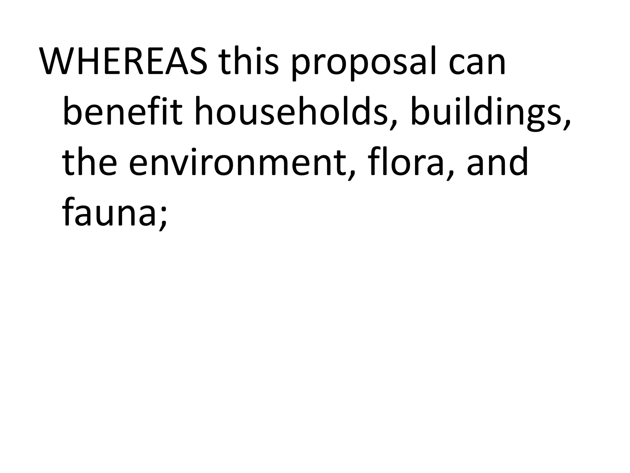 WHEREAS this proposal can
benefit households, buildings,
the environment, flora, and
fauna;

 