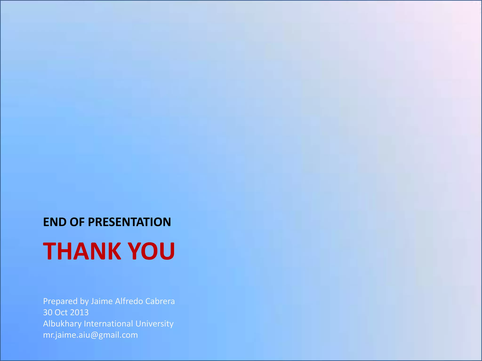 END OF PRESENTATION

THANK YOU
Prepared by Jaime Alfredo Cabrera
30 Oct 2013
Albukhary International University
mr.jaime.aiu@gmail.com

 