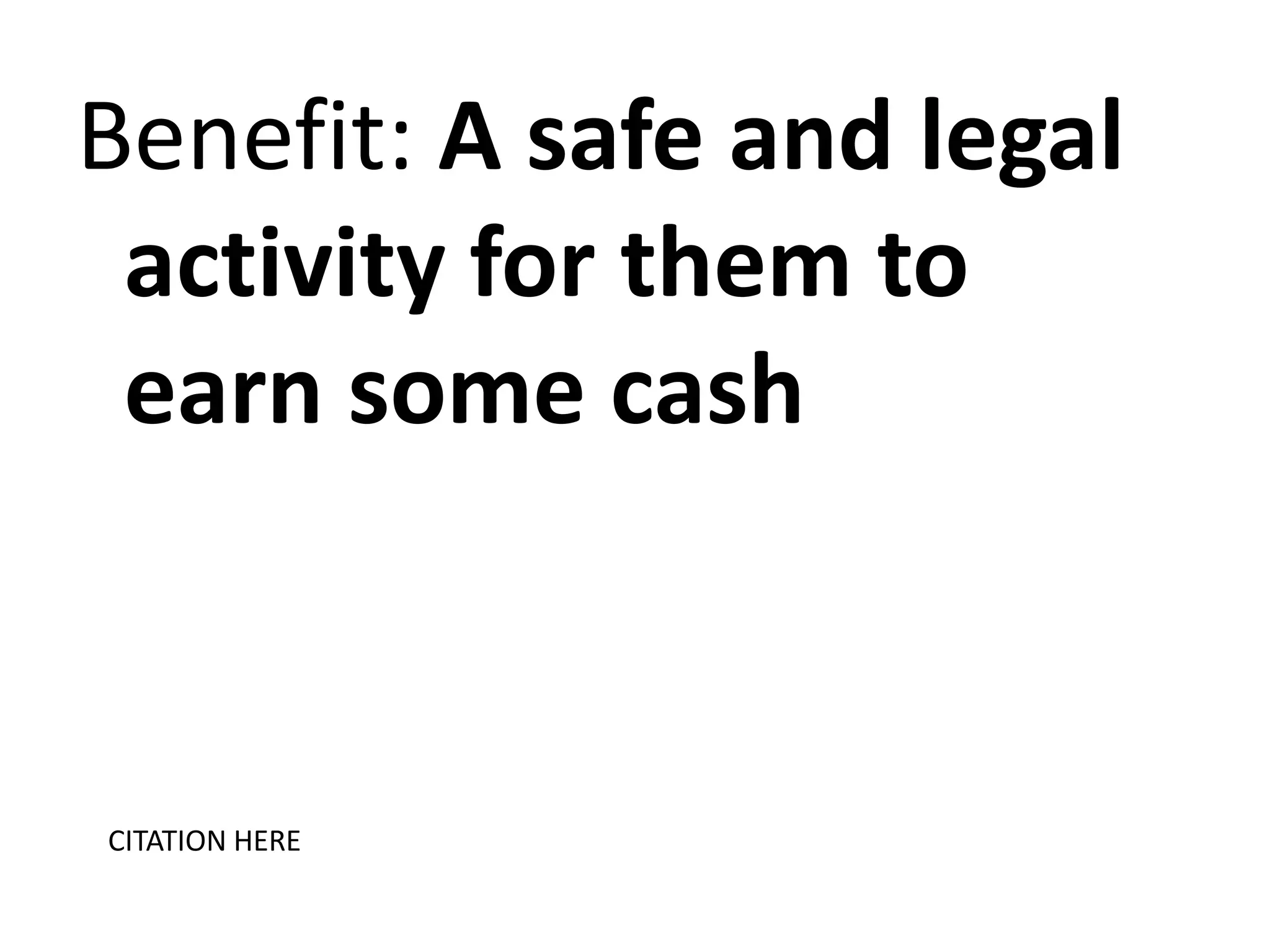 Benefit: A safe and legal
activity for them to
earn some cash

CITATION HERE

 