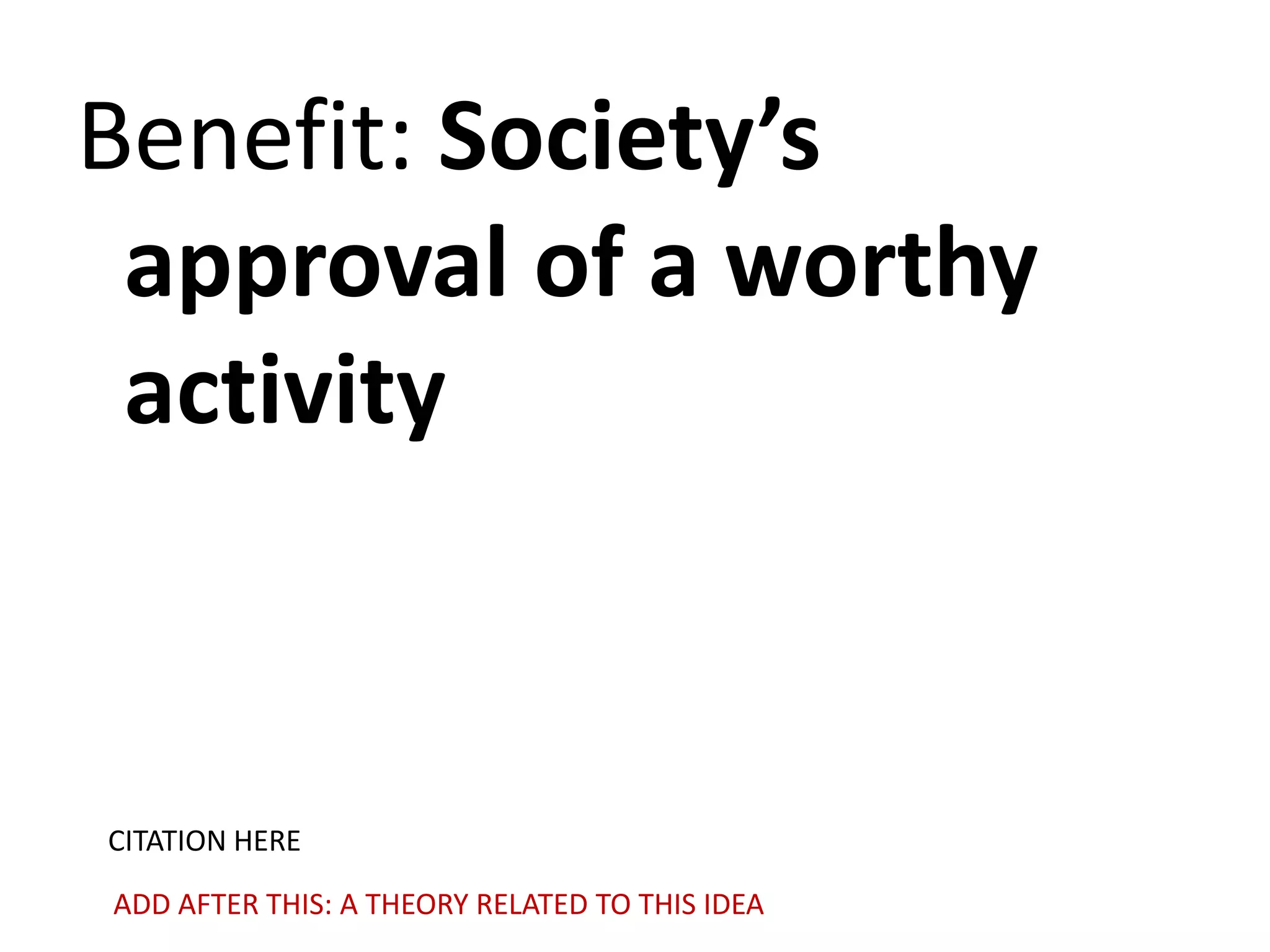 Benefit: Society’s
approval of a worthy
activity

CITATION HERE
ADD AFTER THIS: A THEORY RELATED TO THIS IDEA

 