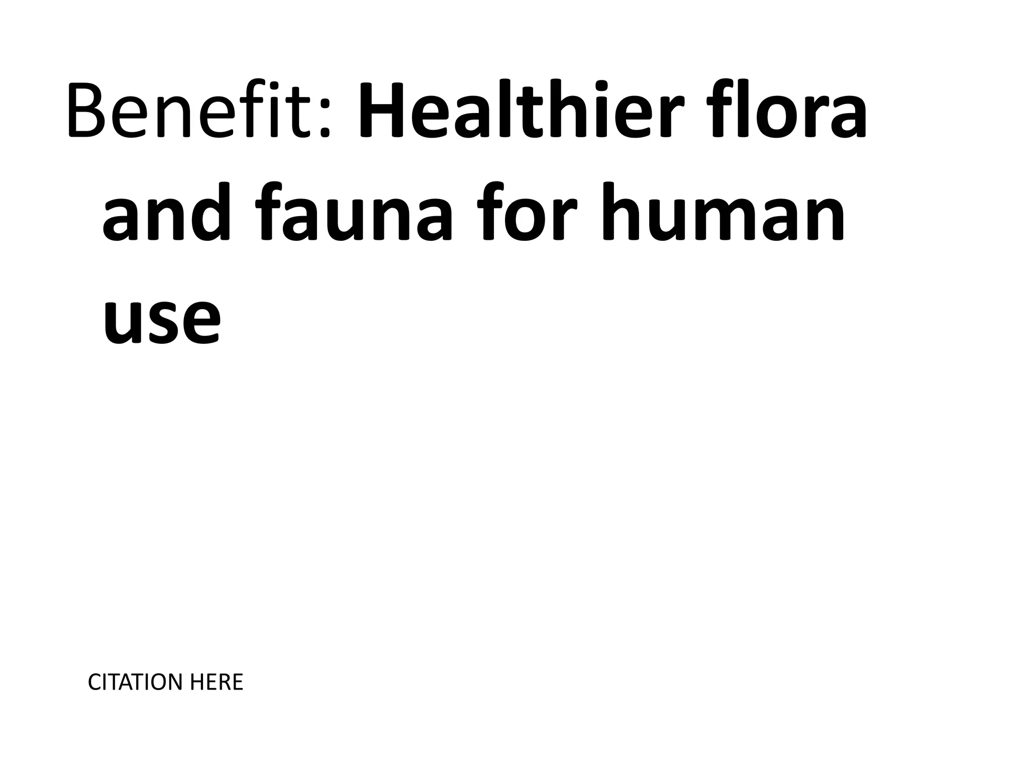 Benefit: Healthier flora
and fauna for human
use

CITATION HERE

 