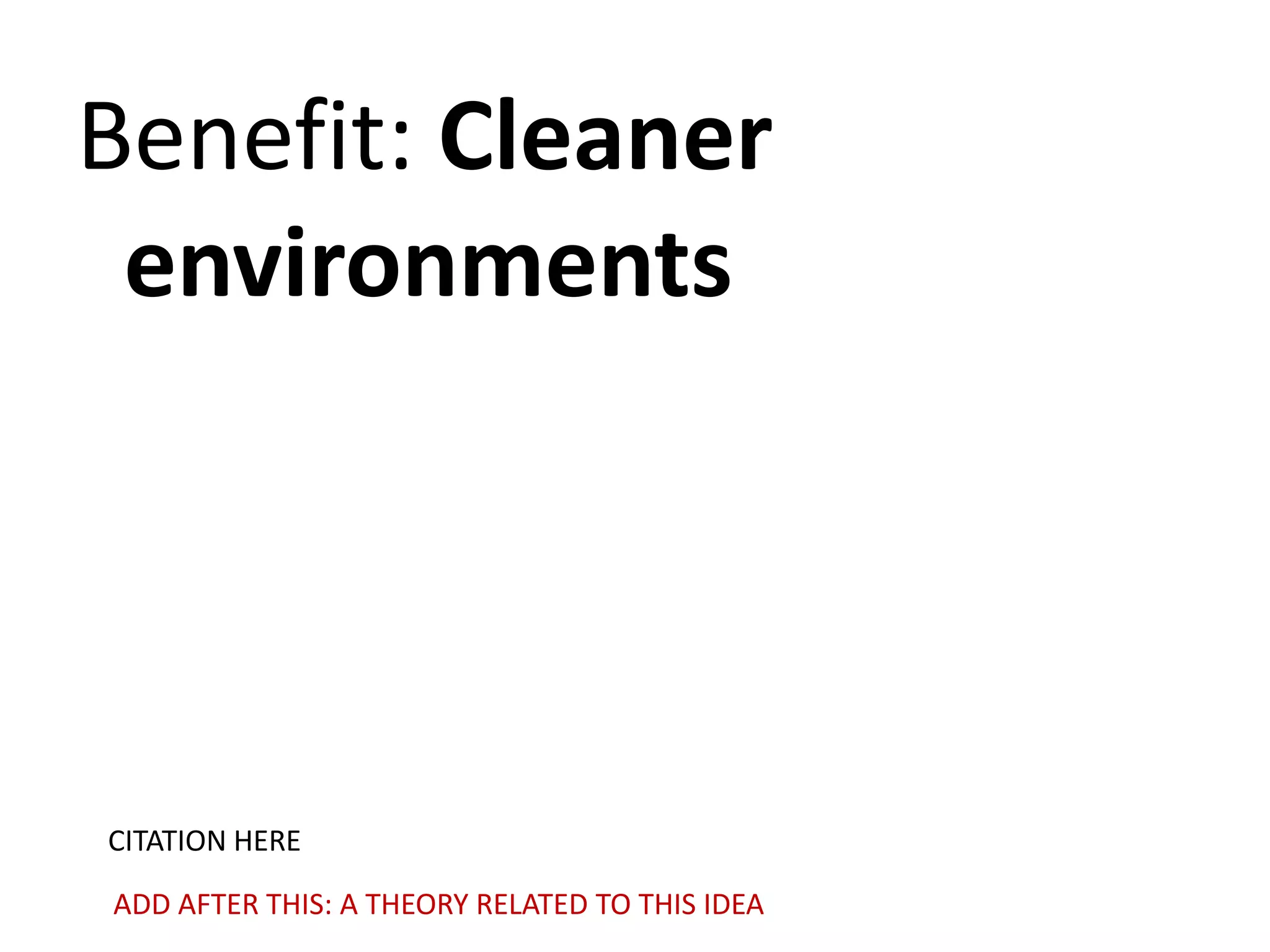 Benefit: Cleaner
environments

CITATION HERE
ADD AFTER THIS: A THEORY RELATED TO THIS IDEA

 