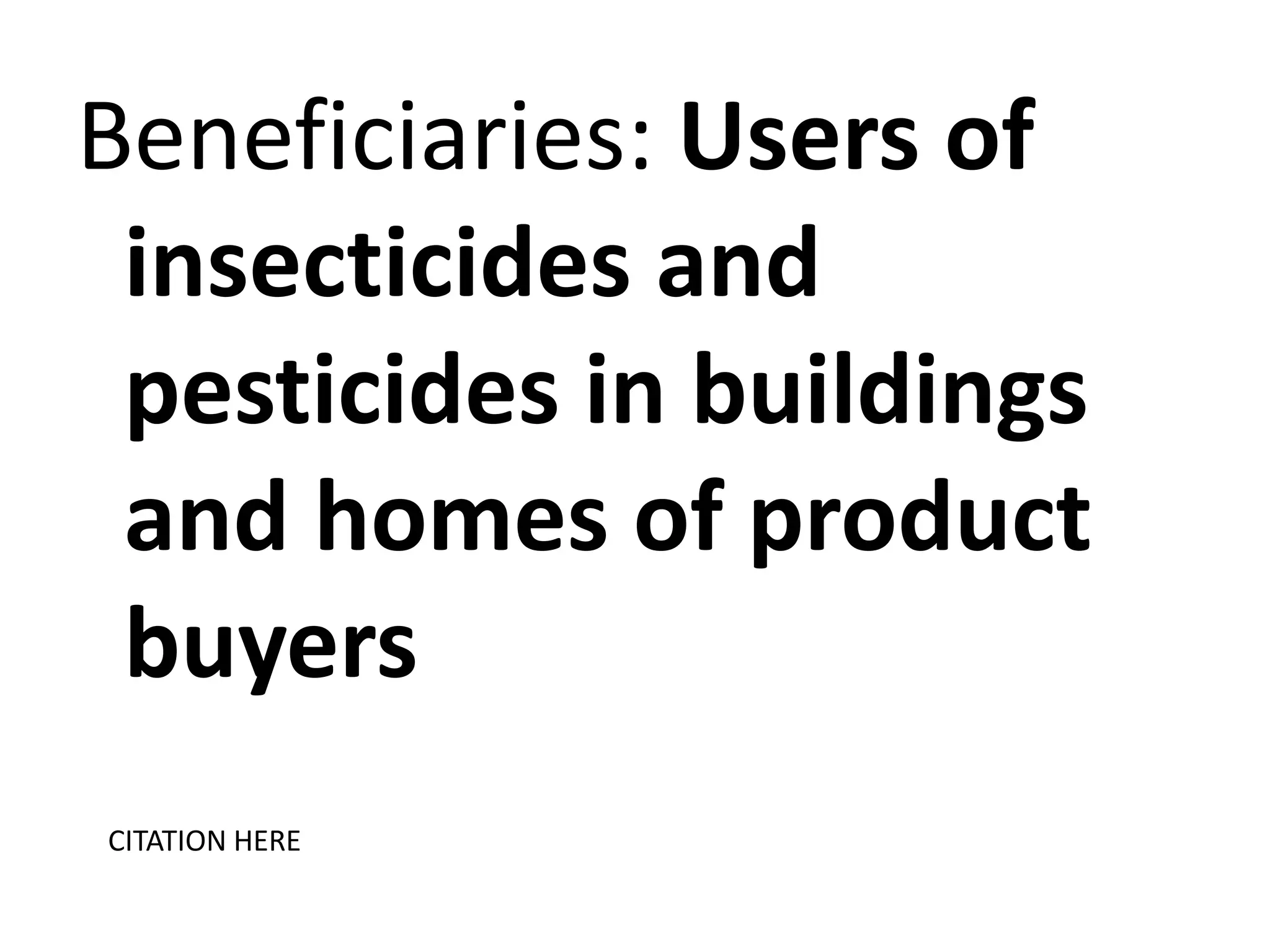 Beneficiaries: Users of
insecticides and
pesticides in buildings
and homes of product
buyers
CITATION HERE

 