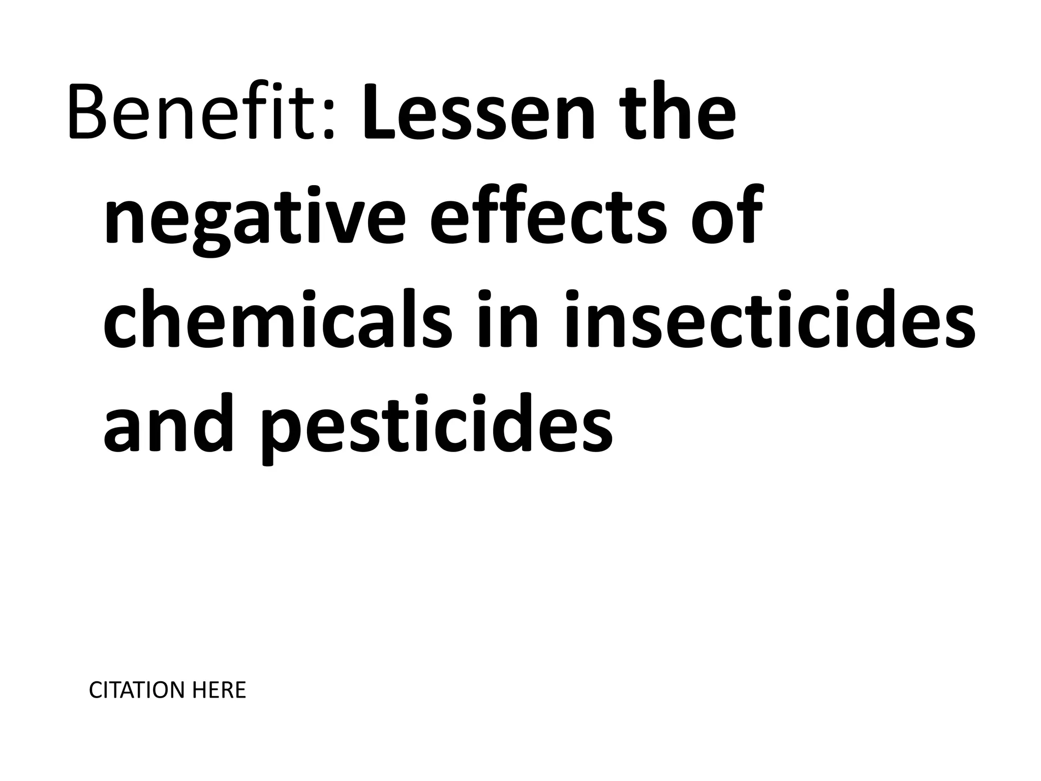 Benefit: Lessen the
negative effects of
chemicals in insecticides
and pesticides
CITATION HERE

 