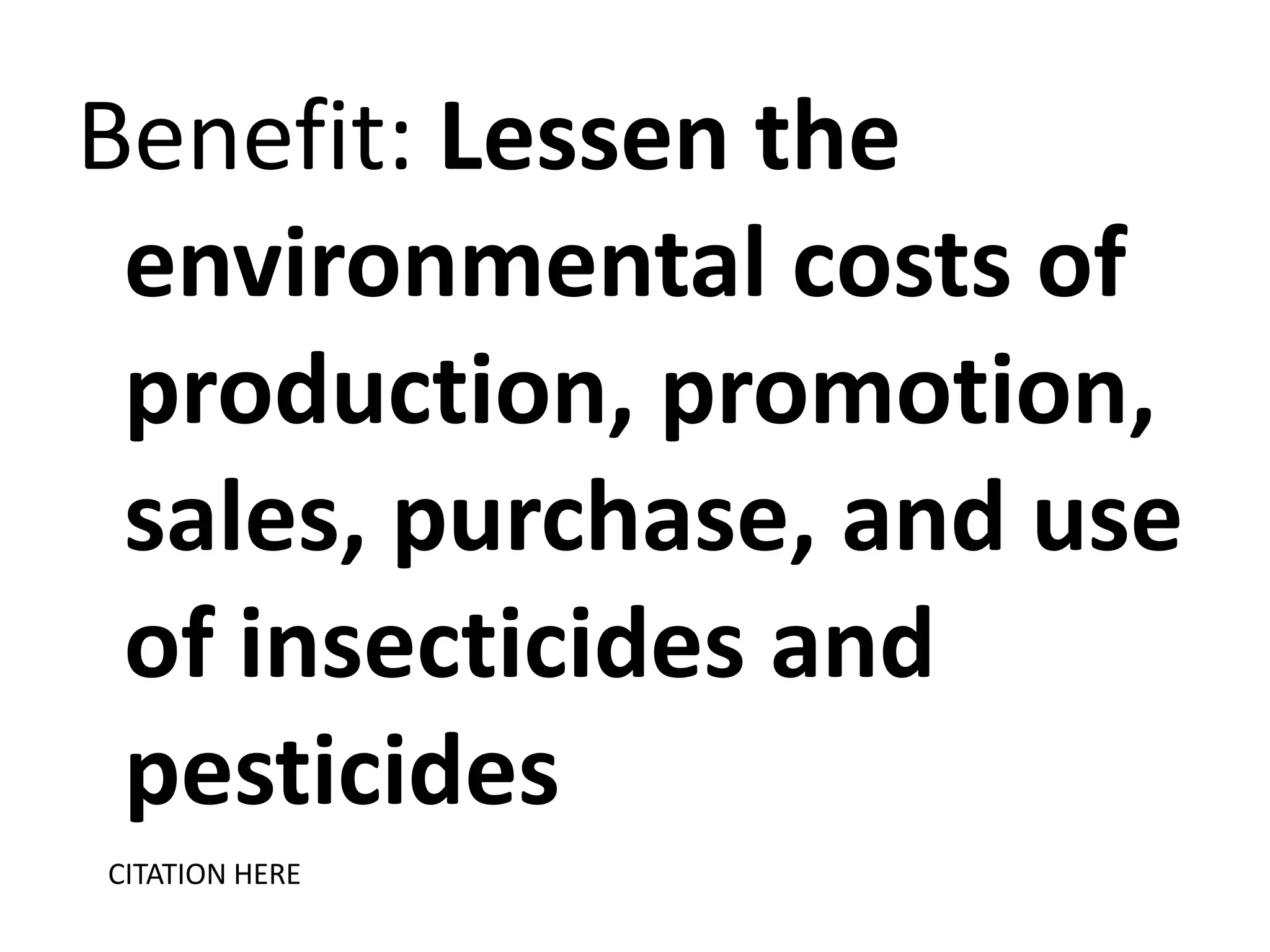 Benefit: Lessen the
environmental costs of
production, promotion,
sales, purchase, and use
of insecticides and
pesticides
CITATION HERE

 