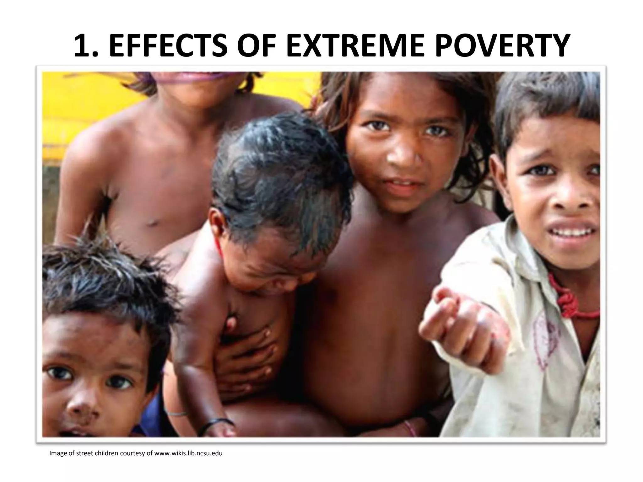 1. EFFECTS OF EXTREME POVERTY

Image of street children courtesy of www.wikis.lib.ncsu.edu

 