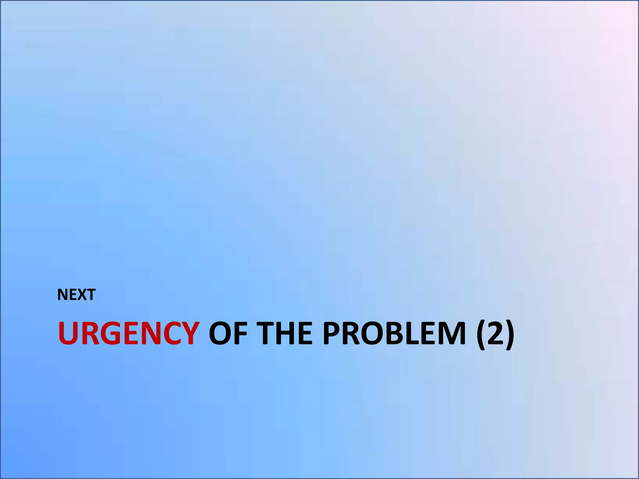 NEXT

URGENCY OF THE PROBLEM (2)

 