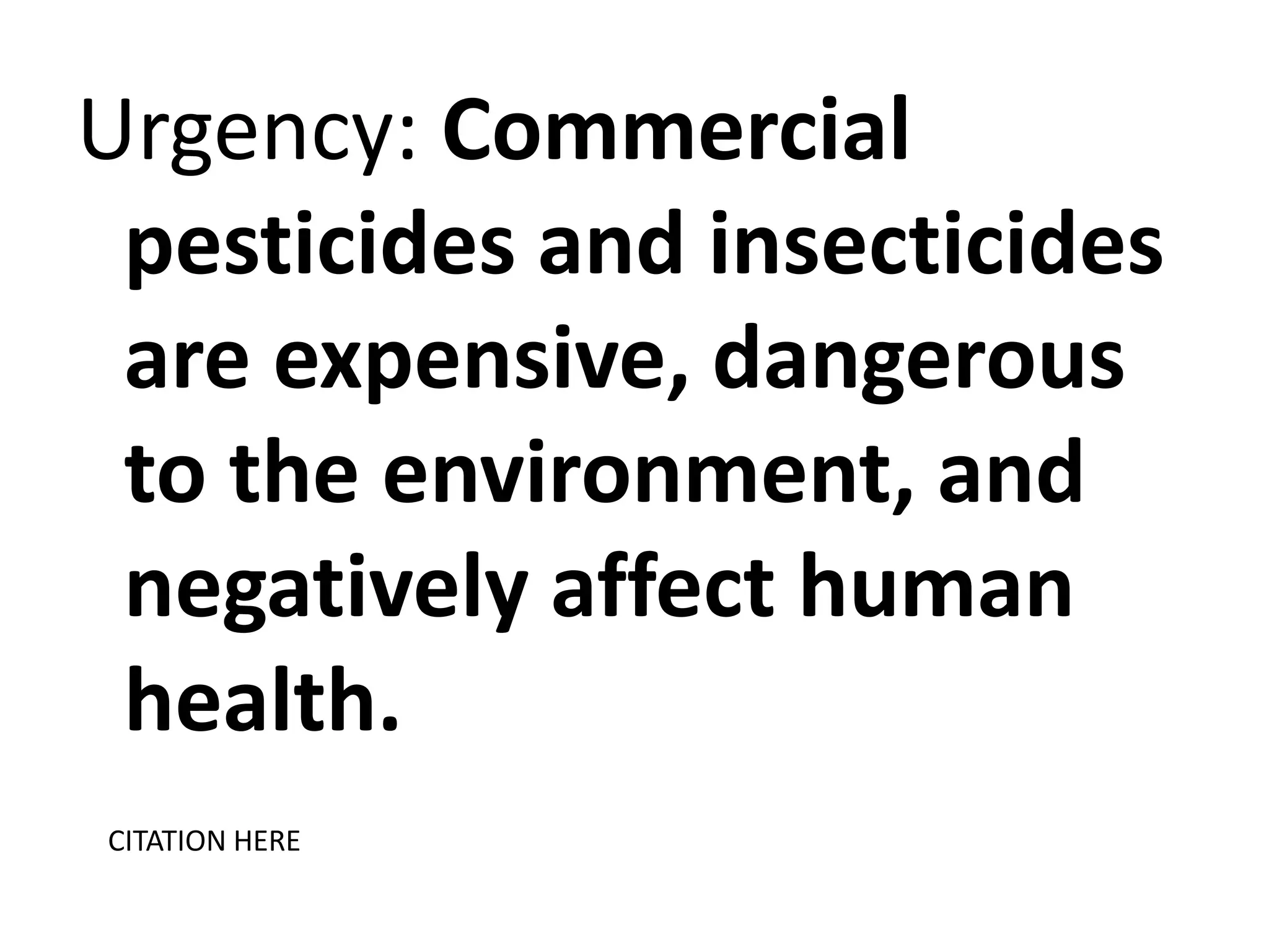 Urgency: Commercial
pesticides and insecticides
are expensive, dangerous
to the environment, and
negatively affect human
health.
CITATION HERE

 
