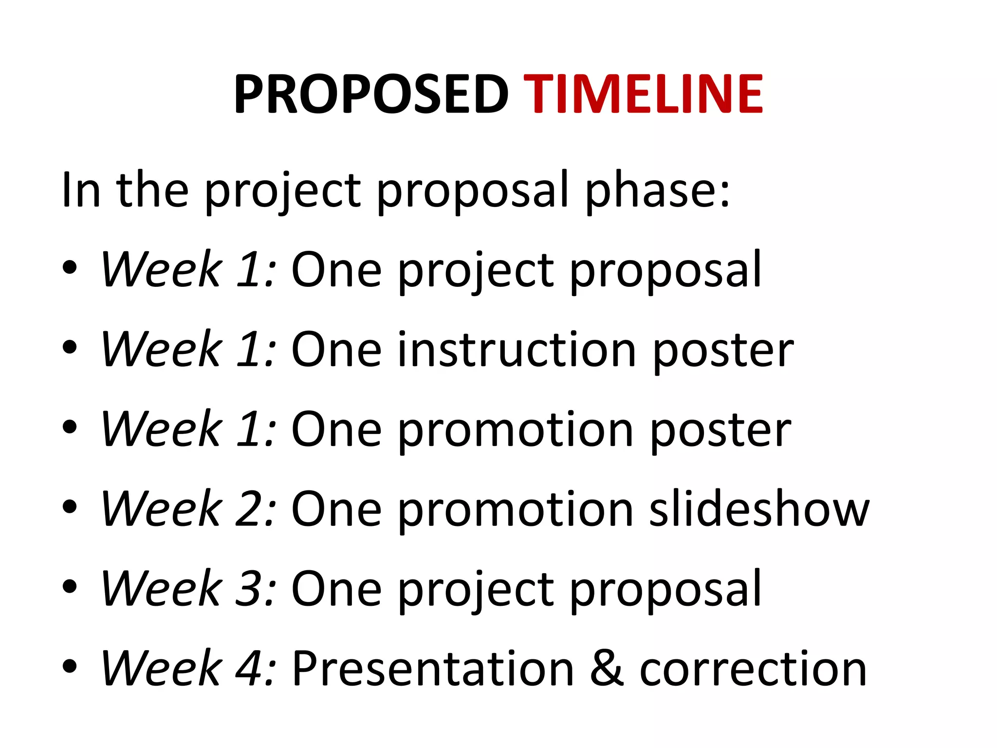 PROPOSED TIMELINE
In the project proposal phase:
• Week 1: One project proposal
• Week 1: One instruction poster
• Week 1: One promotion poster
• Week 2: One promotion slideshow
• Week 3: One project proposal
• Week 4: Presentation & correction

 