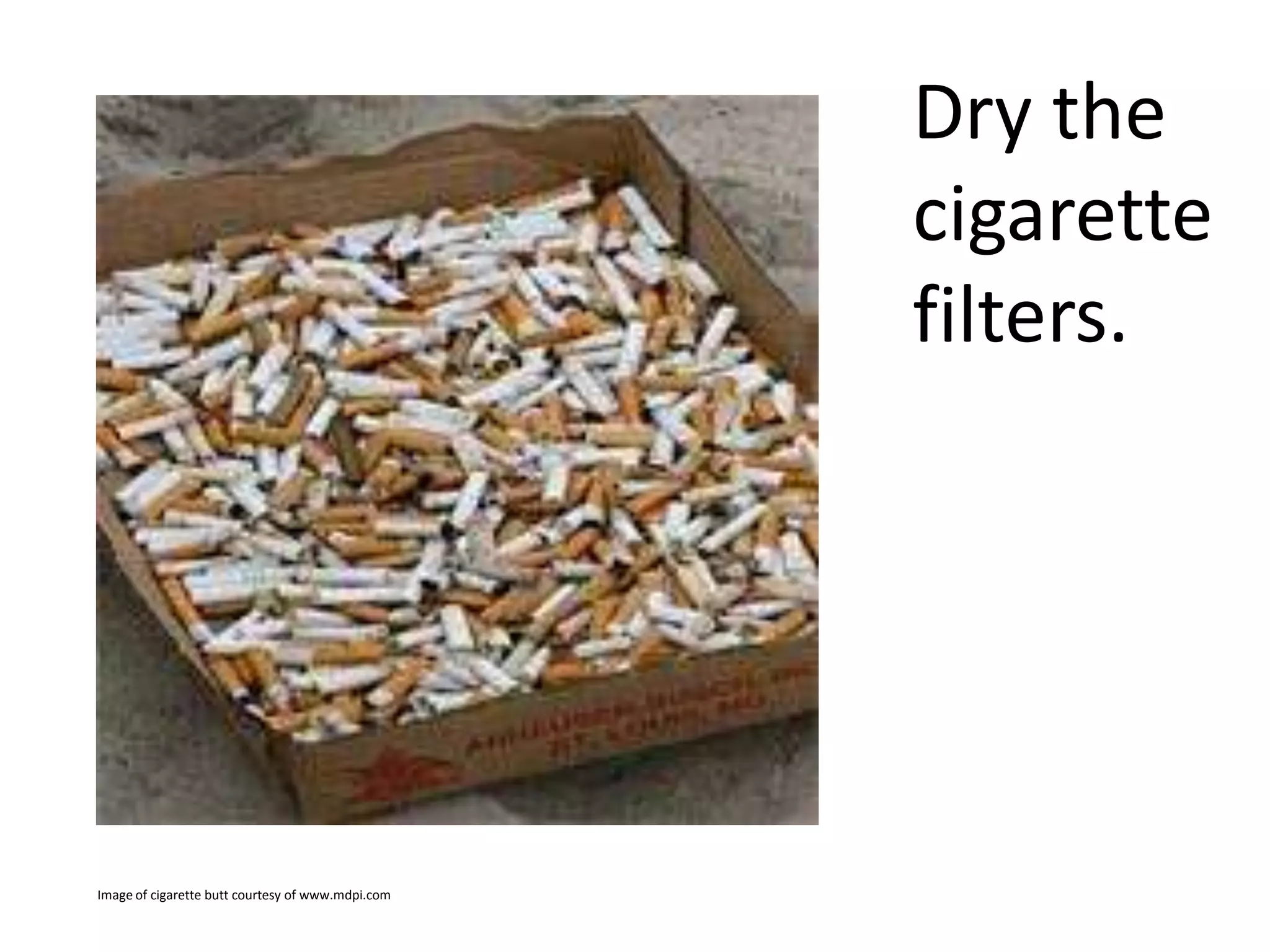 Dry the
cigarette
filters.

Image of cigarette butt courtesy of www.mdpi.com

 