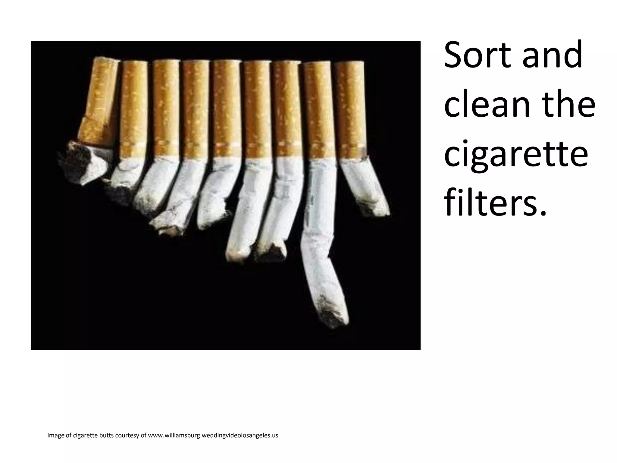 Sort and
clean the
cigarette
filters.

Image of cigarette butts courtesy of www.williamsburg.weddingvideolosangeles.us

 