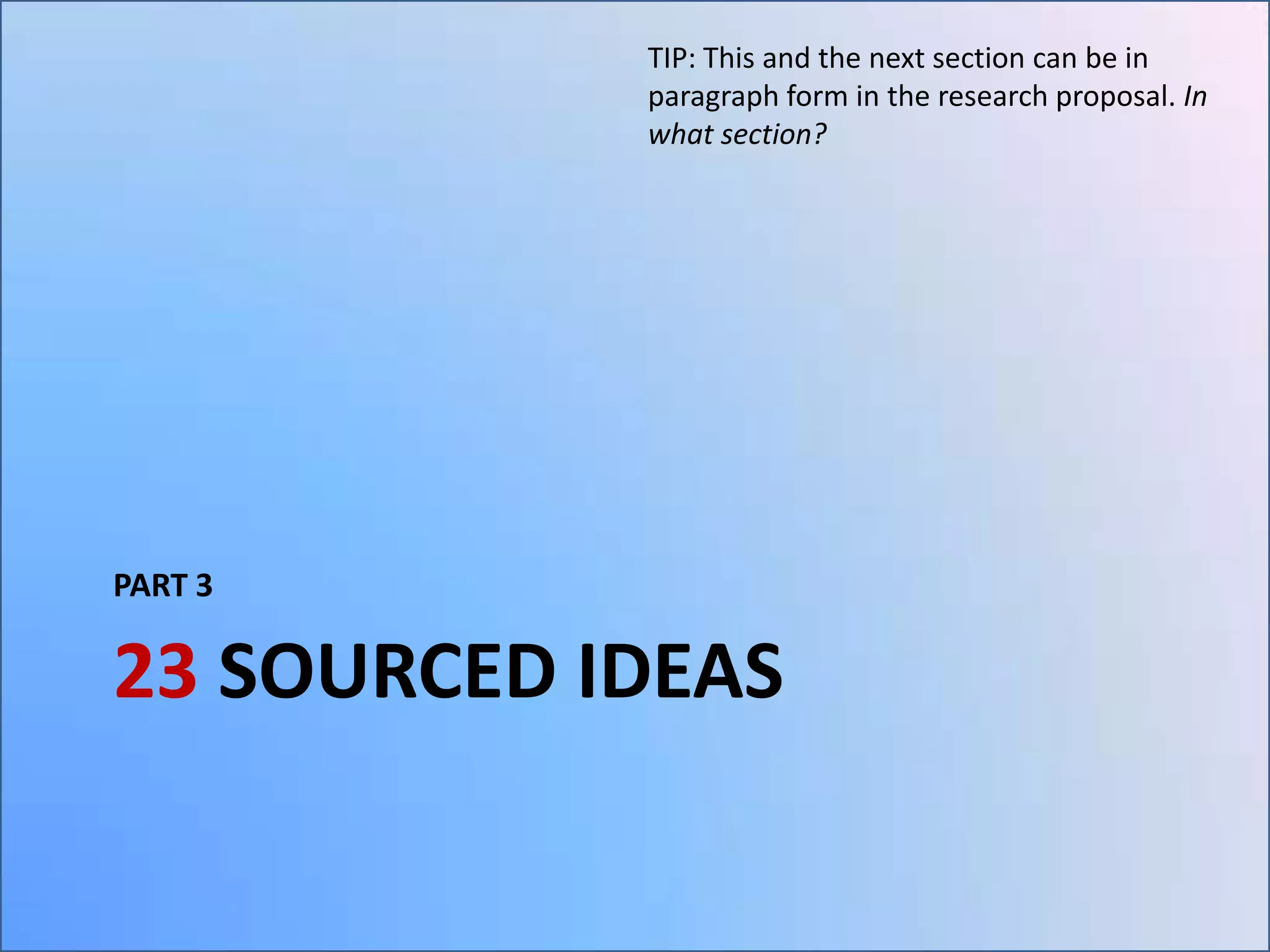 TIP: This and the next section can be in
paragraph form in the research proposal. In
what section?

PART 3

23 SOURCED IDEAS

 
