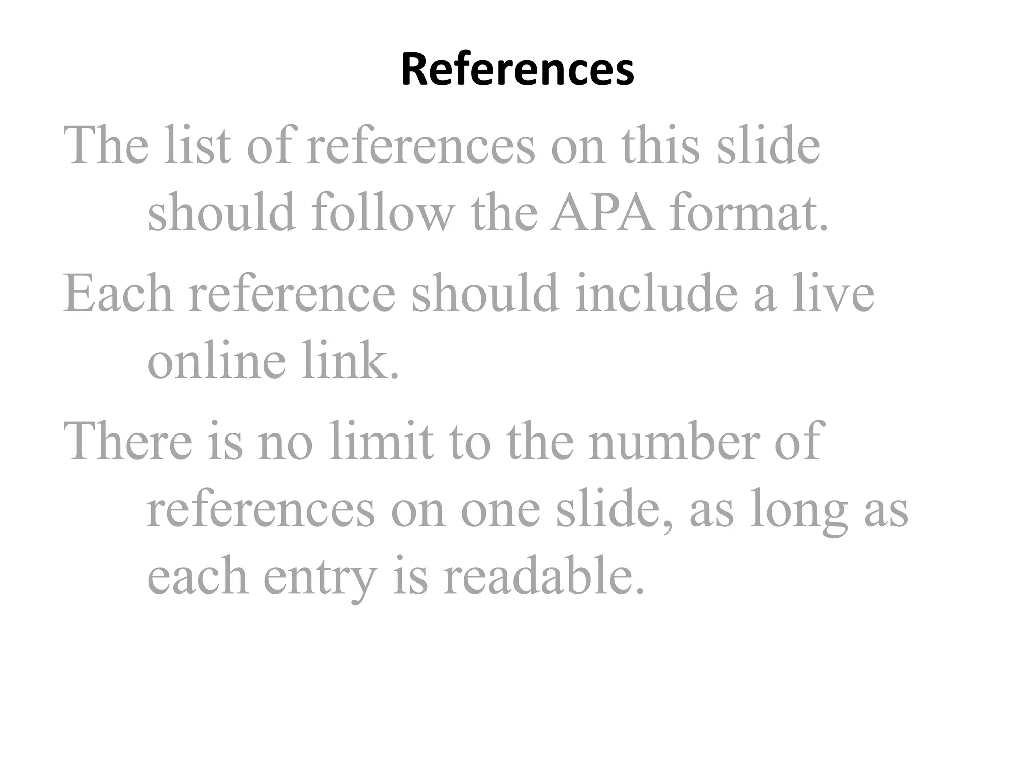 References

The list of references on this slide
should follow the APA format.
Each reference should include a live
online link.
There is no limit to the number of
references on one slide, as long as
each entry is readable.

 