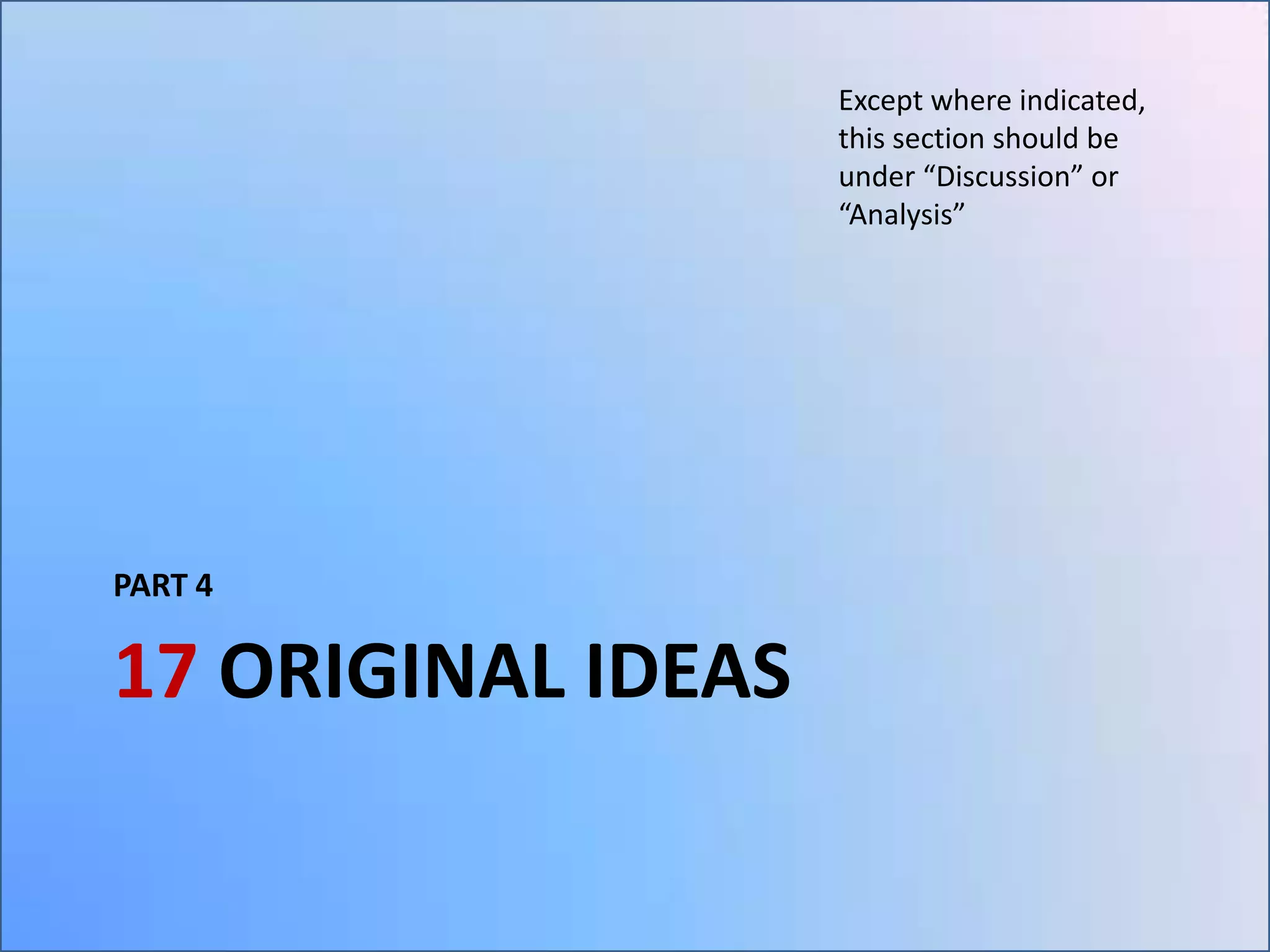 Except where indicated,
this section should be
under “Discussion” or
“Analysis”

PART 4

17 ORIGINAL IDEAS

 