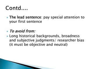  The lead sentence: pay special attention to
your first sentence
 To avoid from:
 Long historical backgrounds, broadness
and subjective judgments/ researcher bias
(it must be objective and neutral)
 