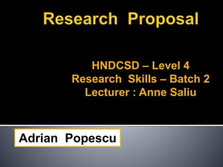 HNDCSD – Level 4
Research Skills – Batch 2
Lecturer : Anne Saliu
Adrian Popescu
 
