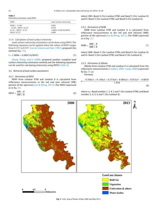 22 N. Kikon et al. / Sustainable Cities and Society 22 (2016) 19–28
Table 2
Emissivity estimation using NDVI.
NDVI Land surface emissivity
NDVI  −0.185 0.995
−0.185 ≤ NDVI  0.157 0.970
0.157 ≤ NDVI ≤ 0.727 1.0094 + 0.047ln(NDVI)
NDVI  0.727 0.990
3.1.4. Calculation of land surface emissivity
Land surface emissivity estimation can be done using NDVI. The
following equation can be applied when the values of NDVI ranges
from 0.157 to 0.727. Van de Griend and Owe (1993) proposed this
method (Eq. (5)).
i = 1.0094 + 0.0047 ln(NDVI) (5)
Zhang, Wang, and Li (2006) proposed another complete land
surface emissivity estimation method and the following equations
can be used for calculating emissivity using NDVI (Table 2).
3.2. Retrieval of land surface parameters
3.2.1. Derivation of NDVI
NDVI from Landsat ETM and Landsat 8 is calculated from
reﬂectance measurements in the red and near infrared (NIR)
portion of the spectrum (Liu  Weng, 2011). The NDVI expressed
as in Eq. (6):
NDVI =
NIR − R
NIR + R
(6)
where NIR = Band 4 (For Landsat ETM) and Band 5 (For Landsat 8)
and R = Band 3 (For Landsat ETM) and Band 4 (For Landsat 8).
3.2.2. Derivation of NDBI
NDBI from Landsat ETM and Landsat 8 is calculated from
reﬂectance measurements in the red and mid infrared (MIR)
portion of the spectrum (Liu  Weng, 2011). The NDBI expressed
as in Eq. (7):
NDBI =
MIR − R
MIR + R
(7)
where MIR = Band 5 (for Landsat ETM) and Band 6 (for Landsat 8)
and R = Band 3 (for Landsat ETM) and Band 4 (for Landsat 8).
3.2.3. Derivation of Albedo
Albedo from Landsat ETM and Landsat 8 is calculated from the
reﬂectance measurements (Coakley, 2003; Liang, 2000) expressed
by Eq. (8) as:
Formula:
˛ =
0.356˛1 + 0.130˛3 + 0.373˛4 + 0.085˛5 + 0.072˛7 − 0.0018
1.016
(8)
where ˛i = Band number 1, 3, 4, 5 and 7 (for Landsat ETM) and Band
number 2, 4, 5, 6 and 7 (for Landsat 8).
Fig. 3. LULC map of Noida of May 2000 and May 2013.
 